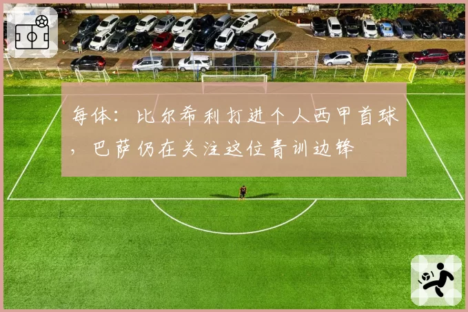 每体：比尔希利打进个人西甲首球，巴萨仍在关注这位青训边锋