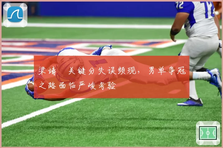 梁靖崑关键分失误频现，男单争冠之路面临严峻考验
