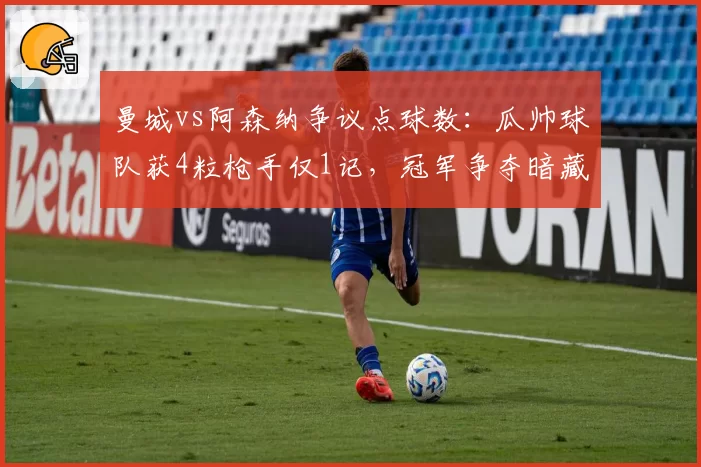 曼城vs阿森纳争议点球数:瓜帅球队获4粒枪手仅1记,冠军争夺暗藏不公