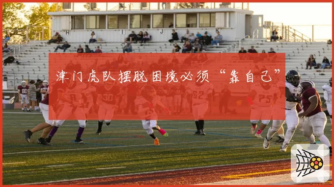 津门虎队摆脱困境必须“靠自己”