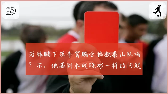若韩鹏下课李霄鹏会执教泰山队吗？不，他遇到和巩晓彬一样的问题