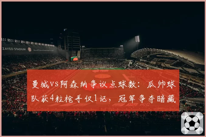 曼城vs阿森纳争议点球数:瓜帅球队获4粒枪手仅1记,冠军争夺暗藏不公