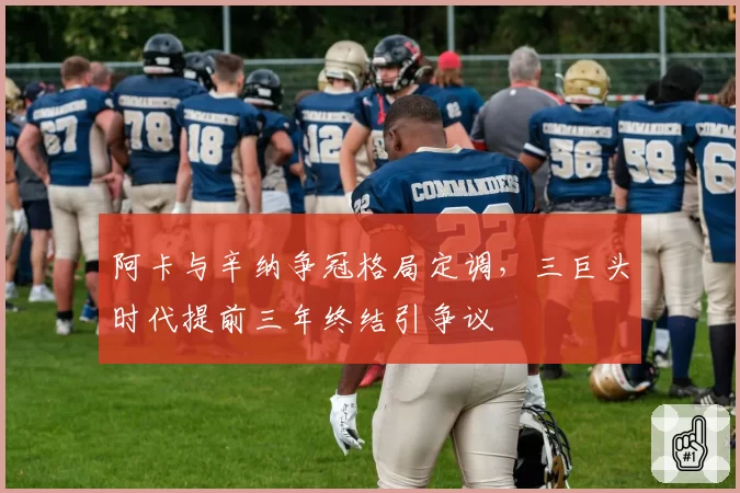 阿卡与辛纳争冠格局定调，三巨头时代提前三年终结引争议
