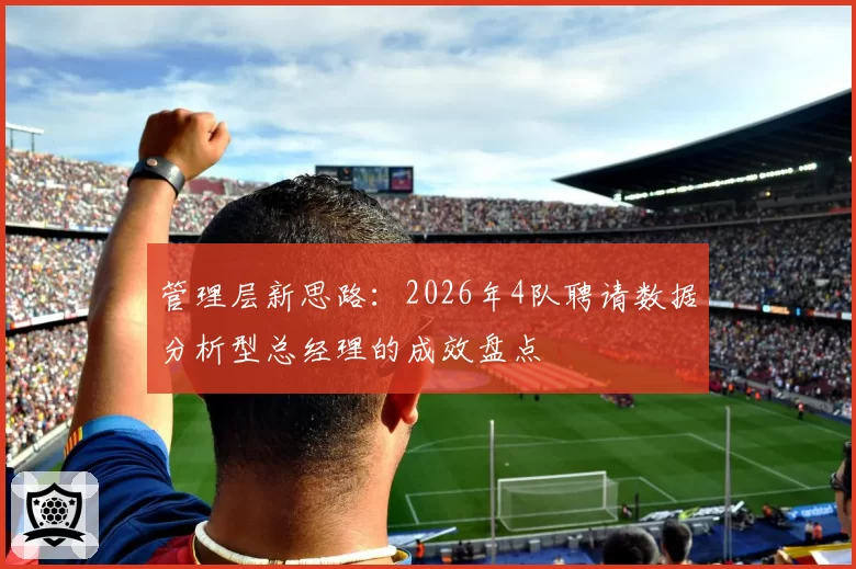 管理层新思路：2026年4队聘请数据分析型总经理的成效盘点