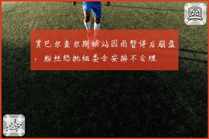 贾巴尔查尔斯顿站因雨暂停后崩盘，粉丝怒批组委会安排不合理