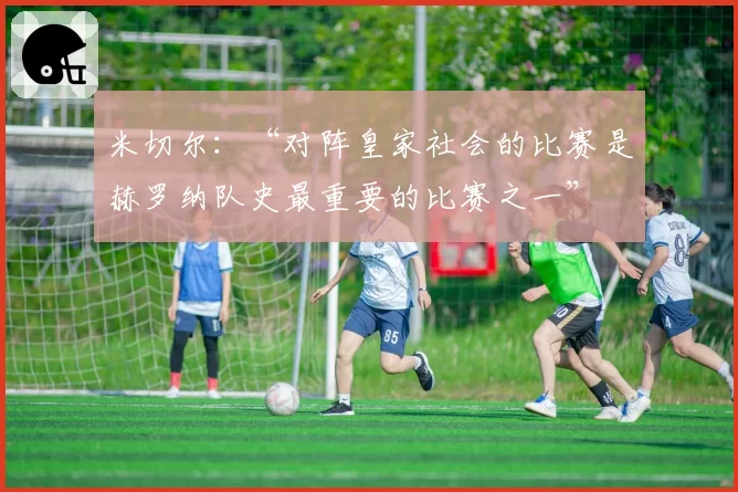 米切尔：“对阵皇家社会的比赛是赫罗纳队史最重要的比赛之一”