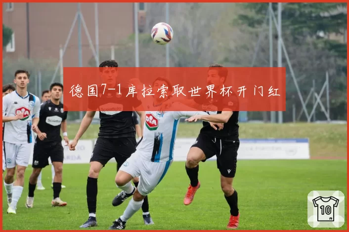 德国7-1库拉索取世界杯开门红