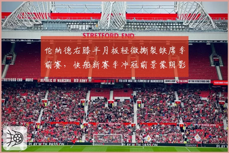 伦纳德右膝半月板轻微撕裂缺席季前赛，快船新赛季冲冠前景蒙阴影？