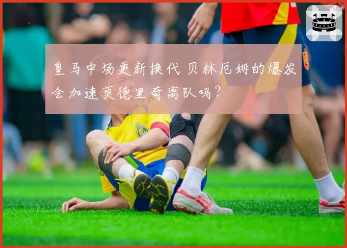 皇马中场更新换代 贝林厄姆的爆发会加速莫德里奇离队吗？