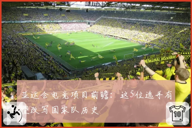 亚运会电竞项目前瞻:这5位选手有望改写国家队历史