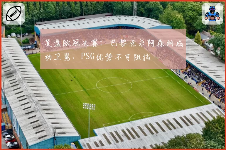 复盘欧冠决赛:巴黎点杀阿森纳成功卫冕,PSG优势不可阻挡