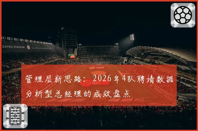 管理层新思路:2026年4队聘请数据分析型总经理的成效盘点