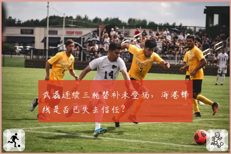武磊连续三轮替补未登场，海港锋线是否已失去信任？